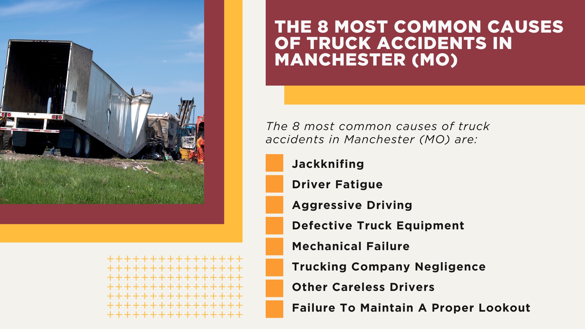 The #1 Manchester Truck Accident Lawyer; Manchester Truck Accident Lawyer; 6 Questions to Ask When Hiring a Manchester Truck Accident Lawyer; Commercial Truck Accidents in Manchester, Missouri (MO); Truck Accident Facts & Statistics; Manchester Commercial Trucking Rules & Safety Regulations for Truck Drivers; The 8 Most Common Causes of Truck Accidents in Manchester (MO)