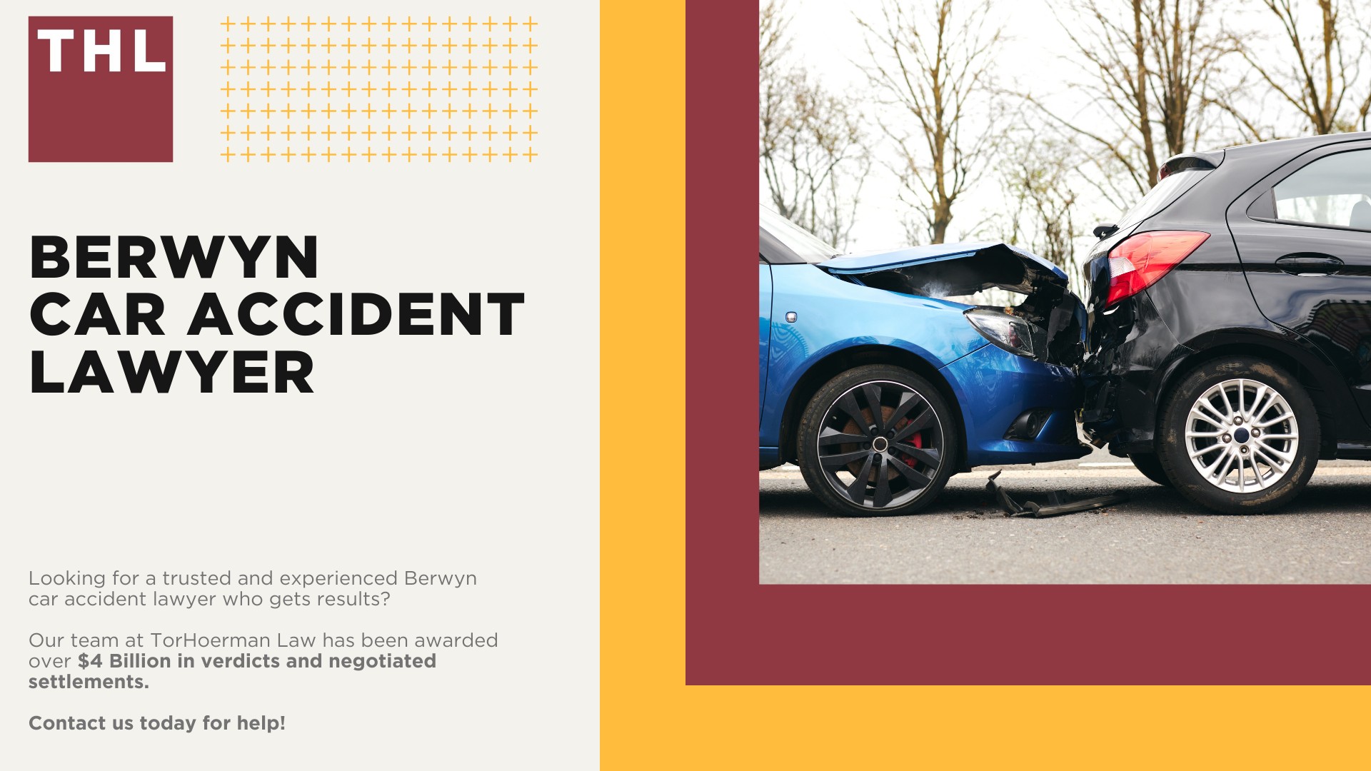 Berwyn Car Accident Lawyer; Meet Our Berwyn Car Accident Lawyers; Our Founder and Experienced Bellwood Car Accident Lawyer_ Tor Hoerman; Our Berwyn Car accident lawyers get results; We Provide a Hands-Off Legal Experience for Car Accident Victims; How Much Does it Cost to Hire a Berwyn Car Accident Lawyer from TorHoerman Law; What to Do After a Car Accident in Berwyn, IL; Gathering Evidence for a Car Accident Injury Claim; Damages in Berwyn Car Accident Cases; The Importance of Seeking Medical Treatment and Mitigating Injuries; The Legal Process for a Berwyn Car Accident Claim Explained; Chicago Car Accident Statistics; What are the Most Common Causes of Car Accidents in Chicago; Common Car Accident Injuries; Do You Need Help from a Berwyn Car Accident Attorney; TorHoerman Law_ Your Trusted Berwyn Car Accident Lawyers