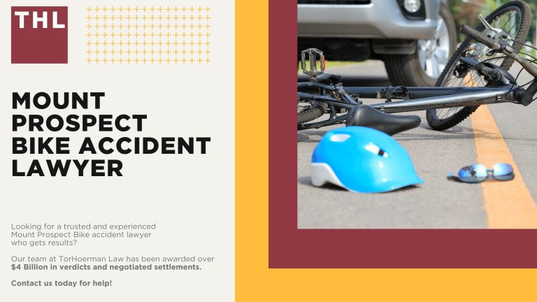 Mount Prospect Bike Accident Lawyer; Meet Our Mount Prospect Bicycle Accident Lawyers; Our Founder and Mount Prospect Bicycle Accident Lawyer_ Tor Hoerman; How Much Does it Cost to Hire a Mount Prospect Bicycle Accident Lawyer;What To Do After a Bicycle Accident in Mount Prospect_ Steps to Take; Gathering Evidence for a Bicycle Accident Claim; Damages in Personal Injury Cases for Bike Accidents; Mount Prospect Bicycle Laws Explained; Common Bicycle Accident Injuries; Common Causes of Bicycle Accidents in Mount Prospect; TorHoerman Law_ Mount Prospect Bicycle Accident Attorneys